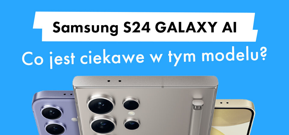 Samsung S24 GALAXY AI – co jest ciekawe w tym modelu?