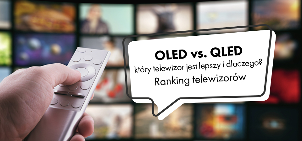 OLED vs. QLED – który telewizor jest lepszy i dlaczego? Ranking telewizorów